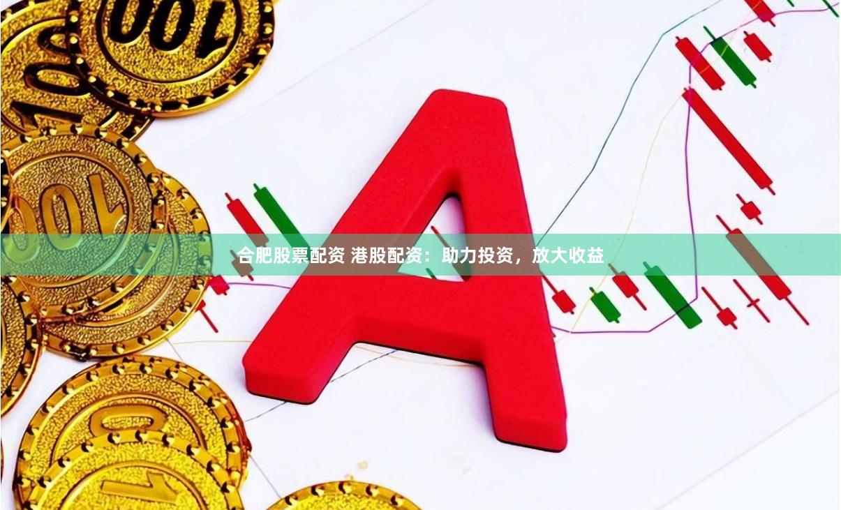 合肥股票配资 港股配资：助力投资，放大收益