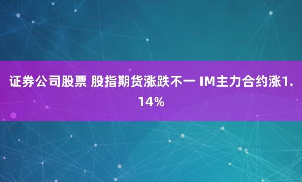 证券公司股票 股指期货涨跌不一 IM主力合约涨1.14%