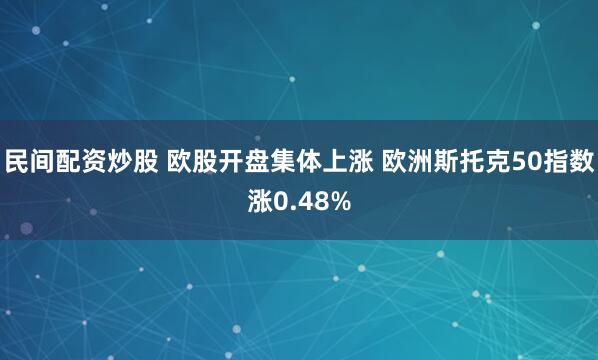 民间配资炒股 欧股开盘集体上涨 欧洲斯托克50指数涨0.48%