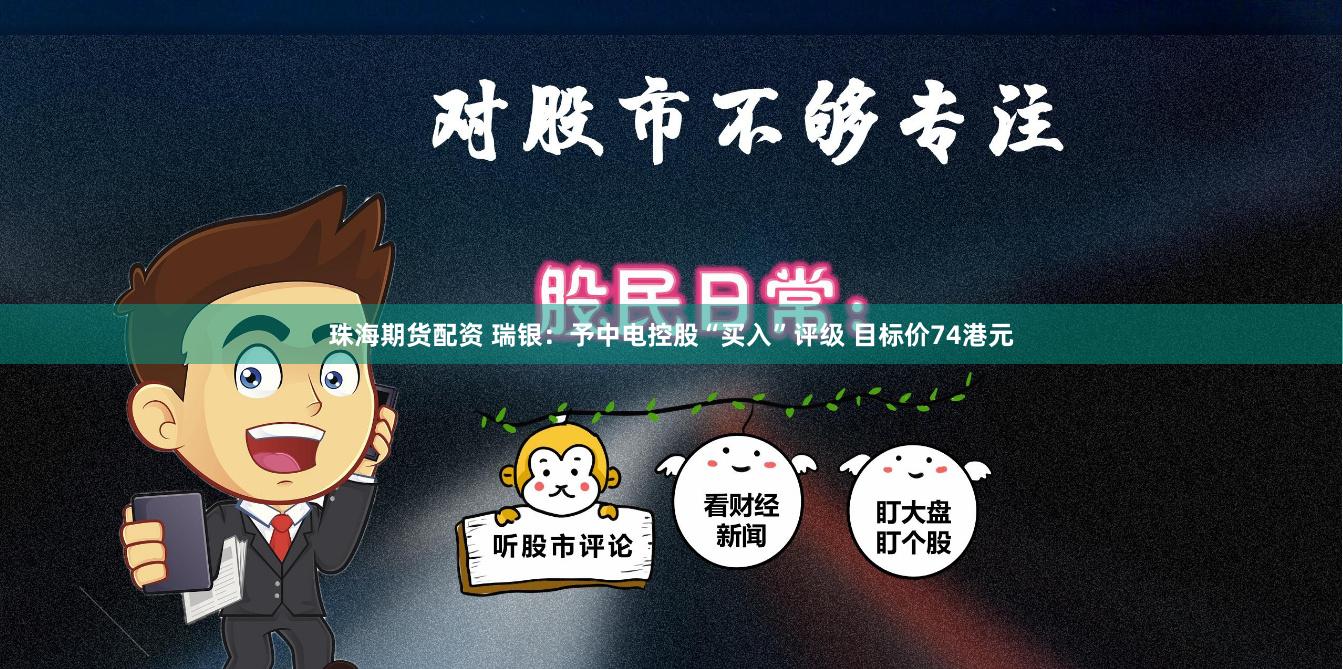 珠海期货配资 瑞银：予中电控股“买入”评级 目标价74港元