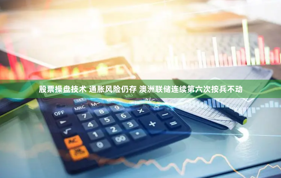 股票操盘技术 通胀风险仍存 澳洲联储连续第六次按兵不动