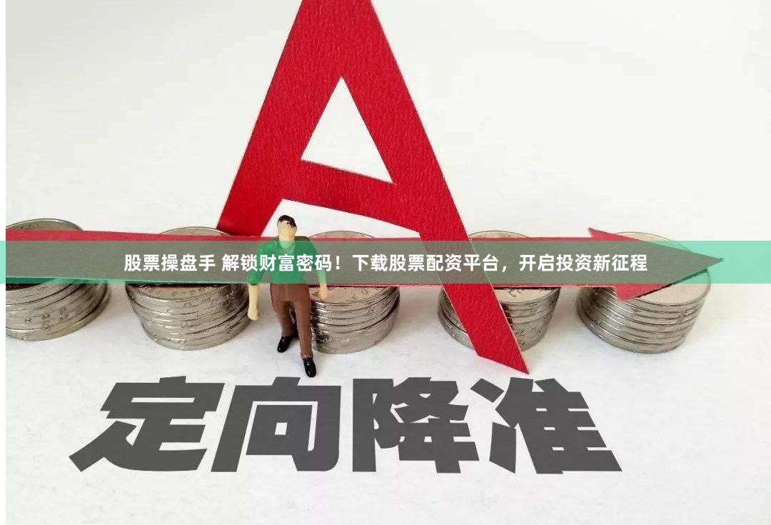 股票操盘手 解锁财富密码！下载股票配资平台，开启投资新征程