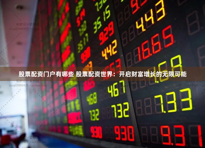 股票配资门户有哪些 股票配资世界：开启财富增长的无限可能
