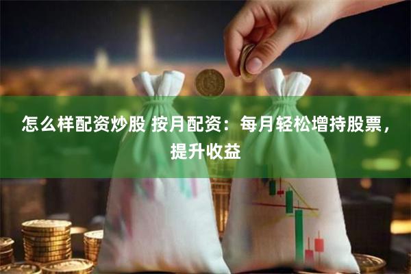 怎么样配资炒股 按月配资：每月轻松增持股票，提升收益