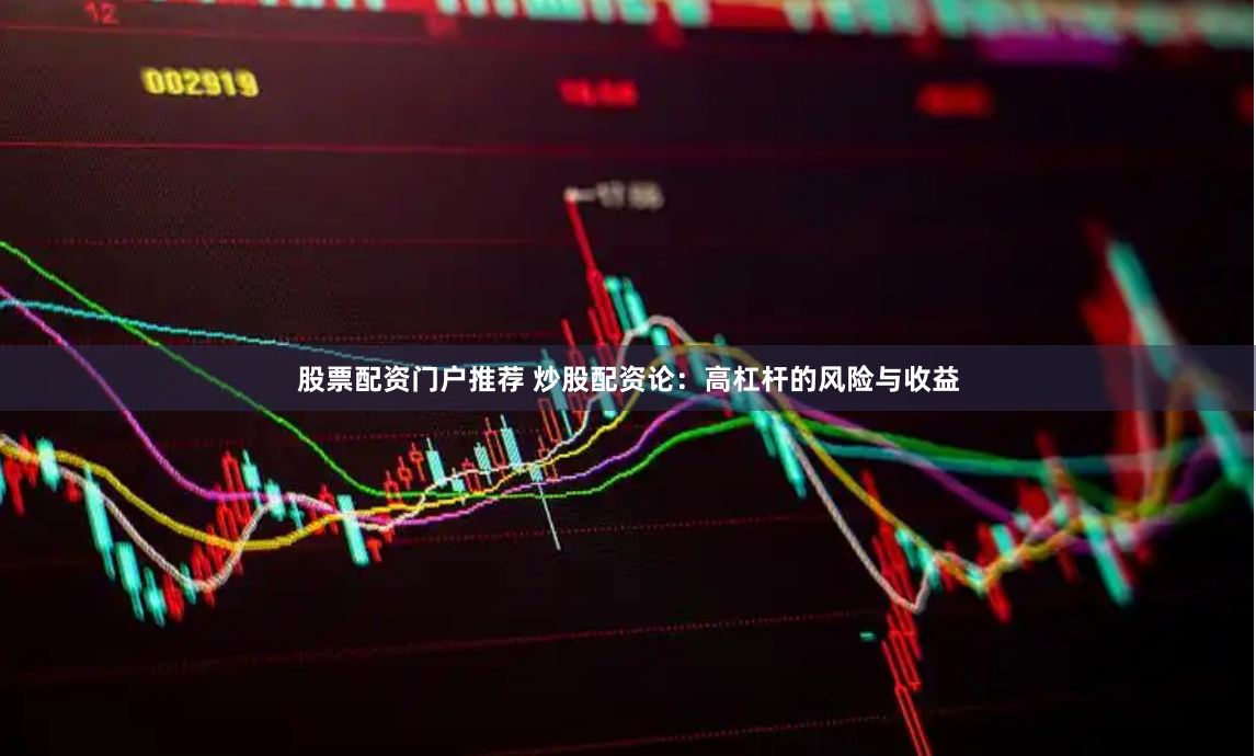 股票配资门户推荐 炒股配资论：高杠杆的风险与收益