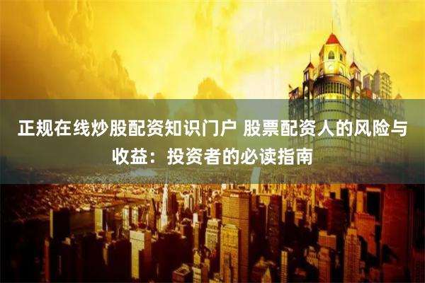 正规在线炒股配资知识门户 股票配资人的风险与收益：投资者的必读指南