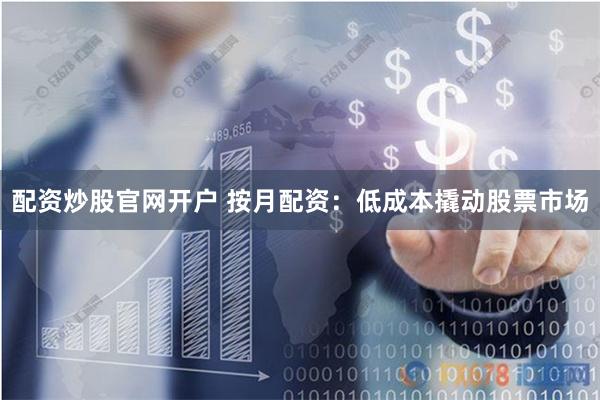 配资炒股官网开户 按月配资：低成本撬动股票市场