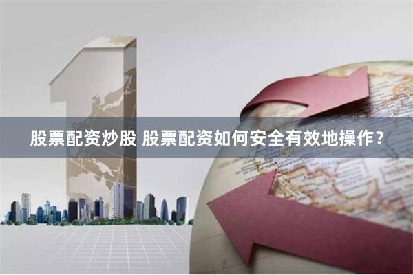 股票配资炒股 股票配资如何安全有效地操作？
