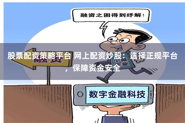 股票配资策略平台 网上配资炒股：选择正规平台，保障资金安全
