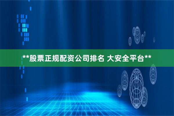 **股票正规配资公司排名 大安全平台**