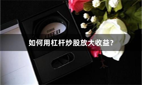 如何用杠杆炒股放大收益？