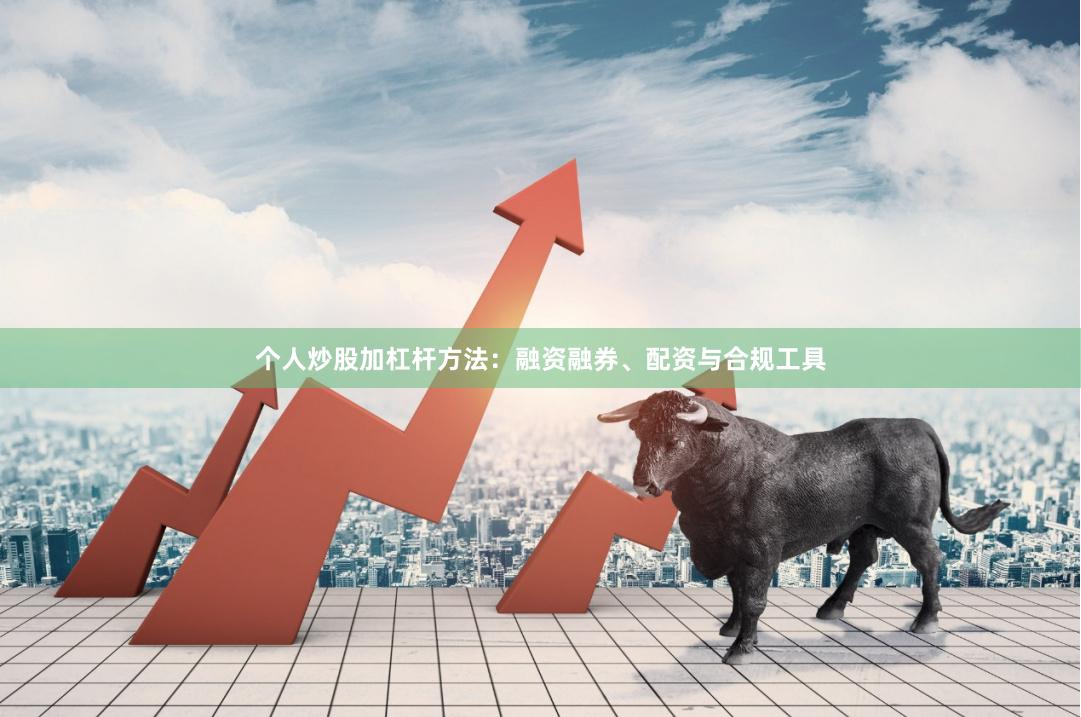 个人炒股加杠杆方法：融资融券、配资与合规工具