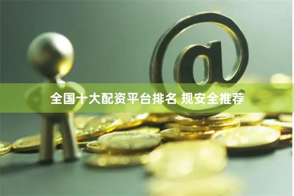 全国十大配资平台排名 规安全推荐