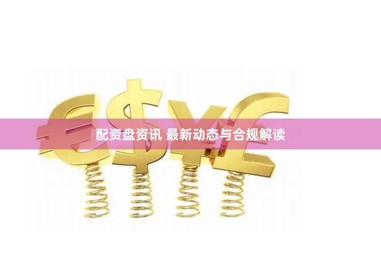 配资盘资讯 最新动态与合规解读