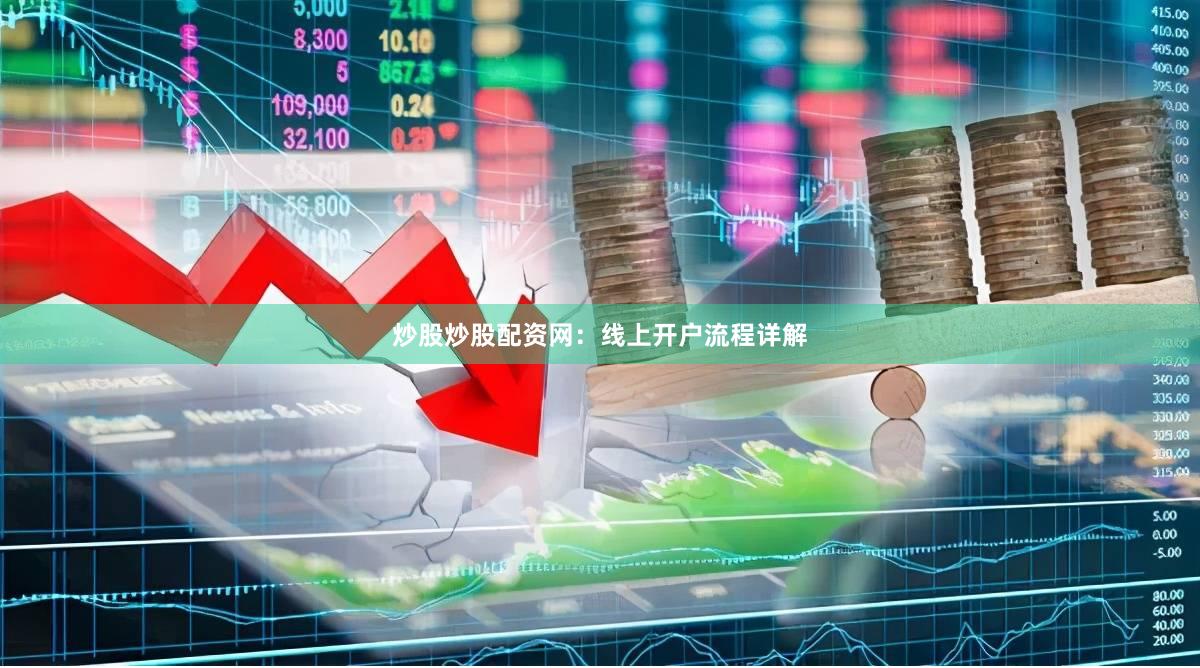 炒股炒股配资网：线上开户流程详解