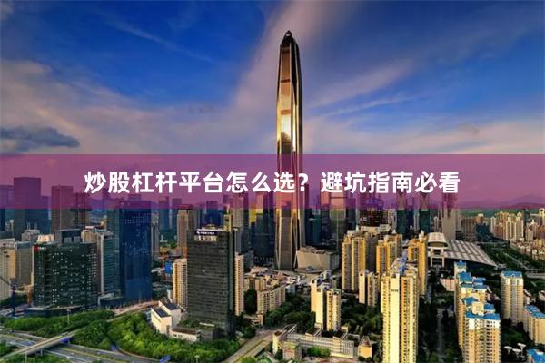 炒股杠杆平台怎么选？避坑指南必看